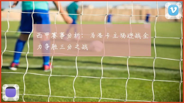 西甲赛事分析：马洛卡主场迎战全力争胜三分之战