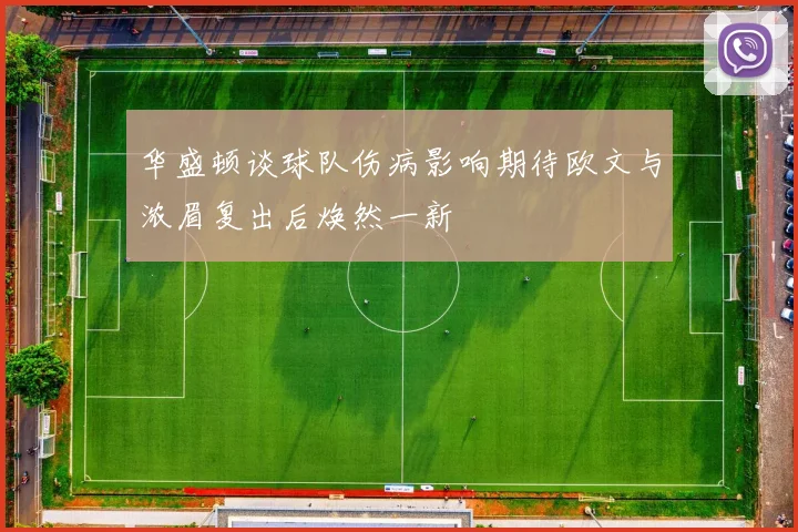华盛顿谈球队伤病影响期待欧文与浓眉复出后焕然一新