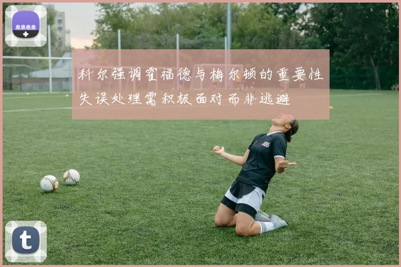 科尔强调霍福德与梅尔顿的重要性失误处理需积极面对而非逃避