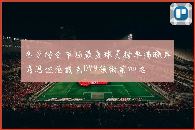 冬季转会市场最贵球员榜单揭晓库鸟恩佐范戴克DV9领衔前四名