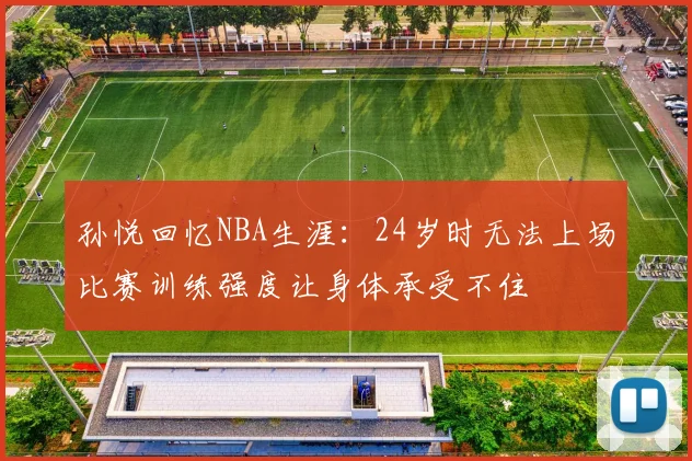 孙悦回忆NBA生涯：24岁时无法上场比赛训练强度让身体承受不住