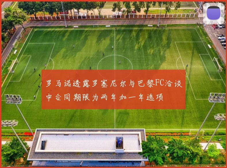 罗马诺透露罗塞尼尔与巴黎FC洽谈中合同期限为两年加一年选项