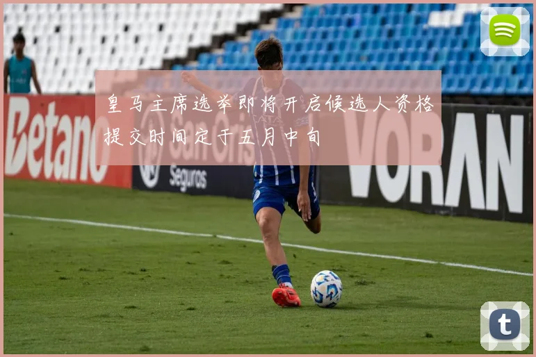 皇马主席选举即将开启候选人资格提交时间定于五月中旬