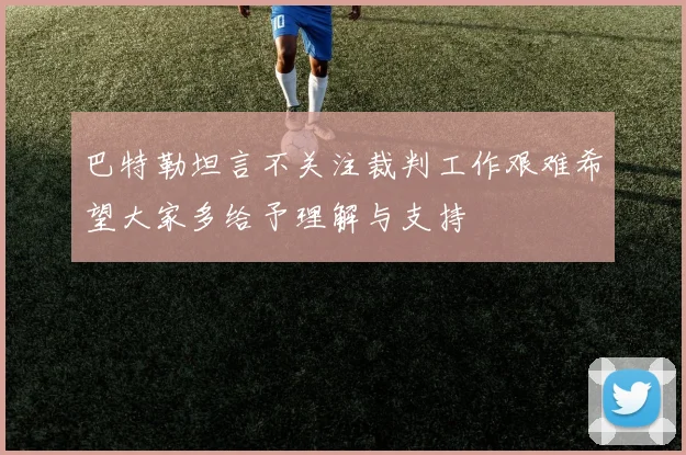 巴特勒坦言不关注裁判工作艰难希望大家多给予理解与支持